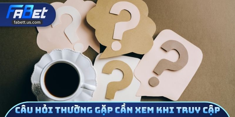 Câu hỏi thường gặp cần xem khi truy cập